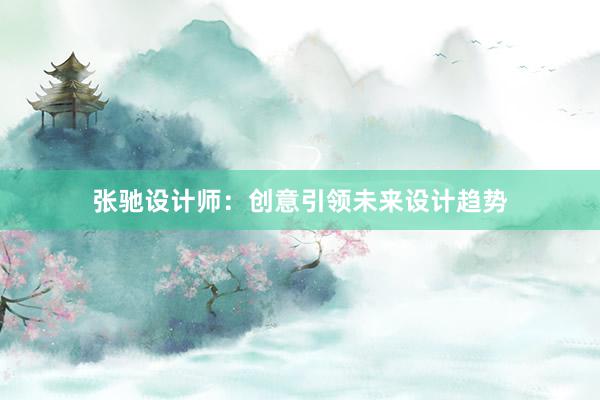 张驰设计师：创意引领未来设计趋势